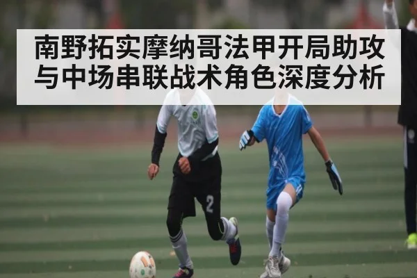 南野拓实摩纳哥法甲开局助攻与中场串联战术角色深度分析