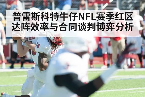 普雷斯科特牛仔NFL赛季红区达阵效率与合同谈判博弈分析